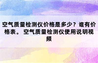 空气质量检测仪价格是多少？谁有价格表。 空气质量检测仪使用说明视频